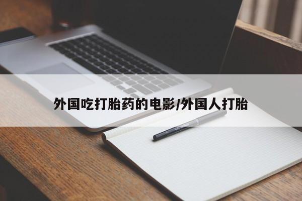 药流药在线购买外国吃打胎药的电影/外国人打胎