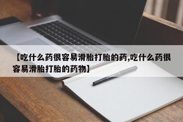 药流药在线购买【吃什么药很容易滑胎打胎的药,吃什么药很容易滑胎打胎的药物】