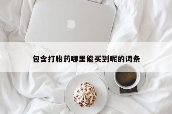 药流药在线购买包含打胎药哪里能买到呢的词条