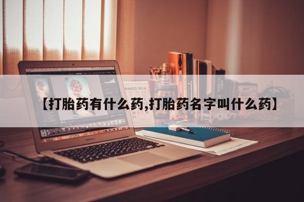 药流药在线购买【打胎药有什么药,打胎药名字叫什么药】