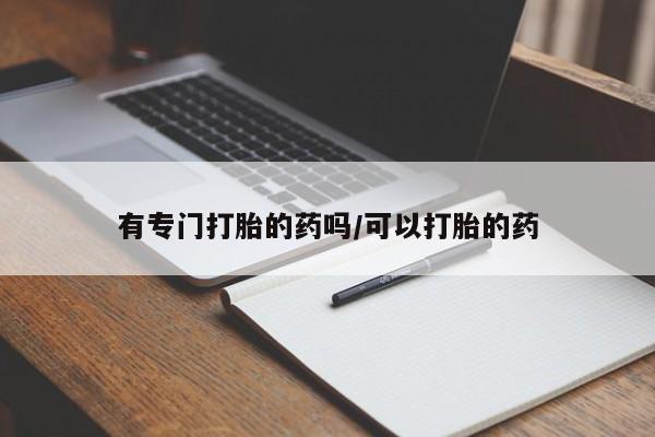药流药在线购买有专门打胎的药吗/可以打胎的药