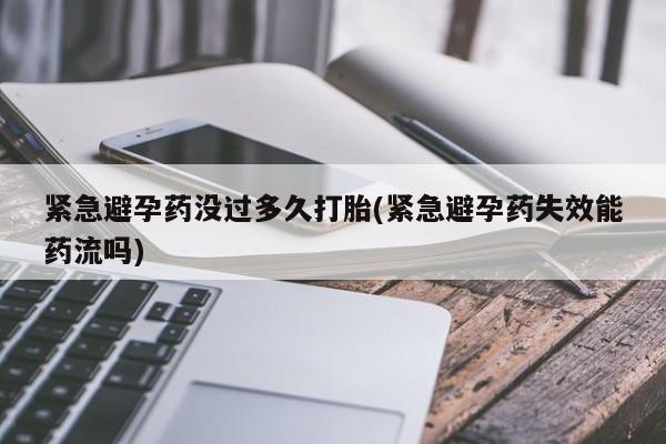 药流药在线购买紧急避孕药没过多久打胎(紧急避孕药失效能药流吗)