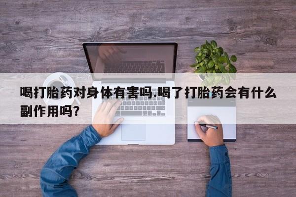 药流药在线购买喝打胎药对身体有害吗.喝了打胎药会有什么副作用吗？