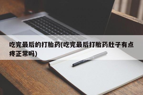 药流药在线购买吃完最后的打胎药(吃完最后打胎药肚子有点疼正常吗)