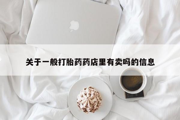 药流药在线购买关于一般打胎药药店里有卖吗的信息