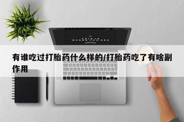 药流药在线购买有谁吃过打胎药什么样的/打胎药吃了有啥副作用