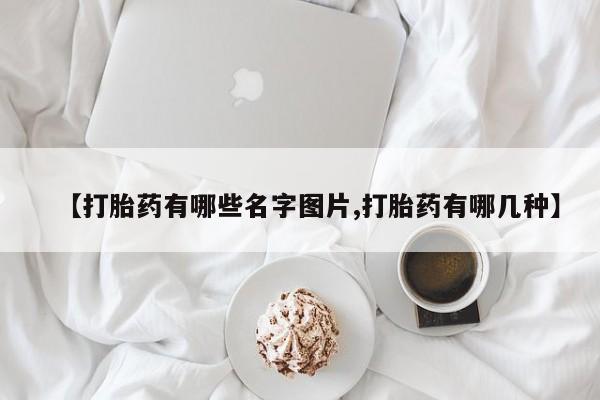 药流药在线购买【打胎药有哪些名字图片,打胎药有哪几种】