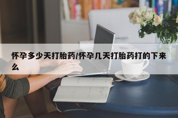 药流药在线购买怀孕多少天打胎药/怀孕几天打胎药打的下来么