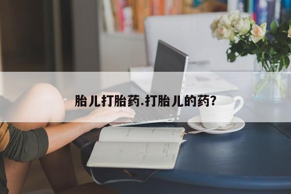 药流药在线购买胎儿打胎药.打胎儿的药？