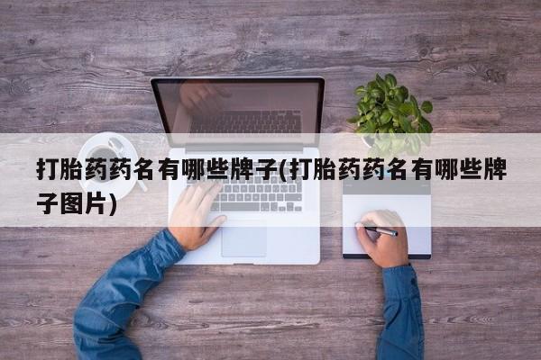 药流药在线购买打胎药药名有哪些牌子(打胎药药名有哪些牌子图片)