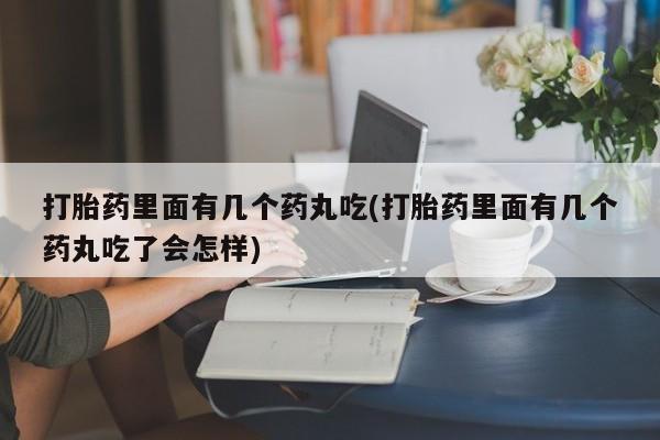 药流药在线购买打胎药里面有几个药丸吃(打胎药里面有几个药丸吃了会怎样)