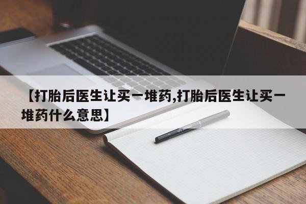 药流药在线购买【打胎后医生让买一堆药,打胎后医生让买一堆药什么意思】