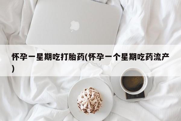 药流药在线购买怀孕一星期吃打胎药(怀孕一个星期吃药流产)