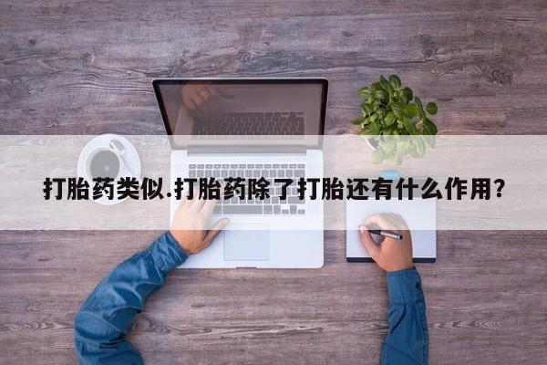 药流药在线购买打胎药类似.打胎药除了打胎还有什么作用？