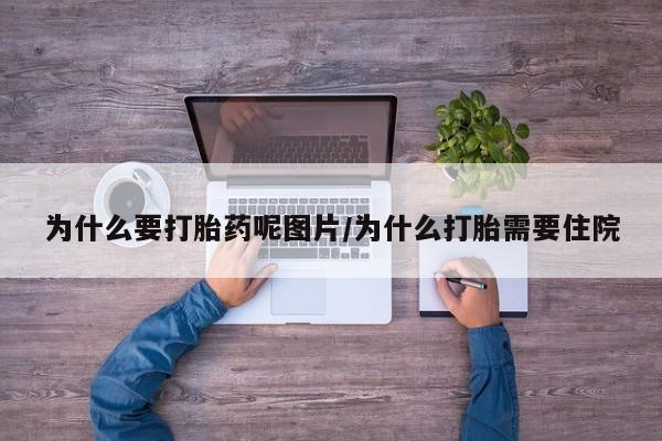 药流药在线购买为什么要打胎药呢图片/为什么打胎需要住院