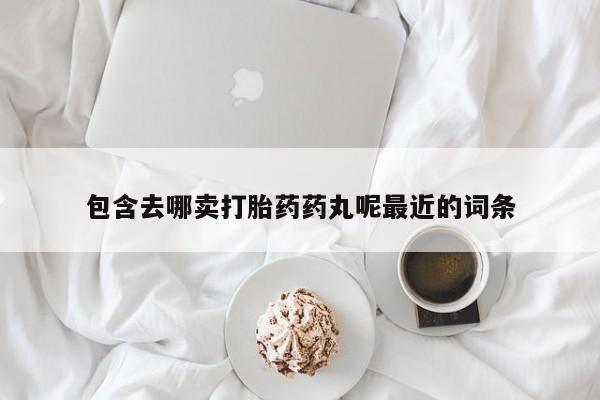 药流药在线购买包含去哪卖打胎药药丸呢最近的词条