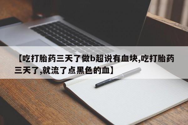 药流药在线购买【吃打胎药三天了做b超说有血块,吃打胎药三天了,就流了点黑色的血】