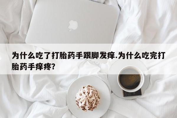 药流药在线购买为什么吃了打胎药手跟脚发痒.为什么吃完打胎药手痒疼？