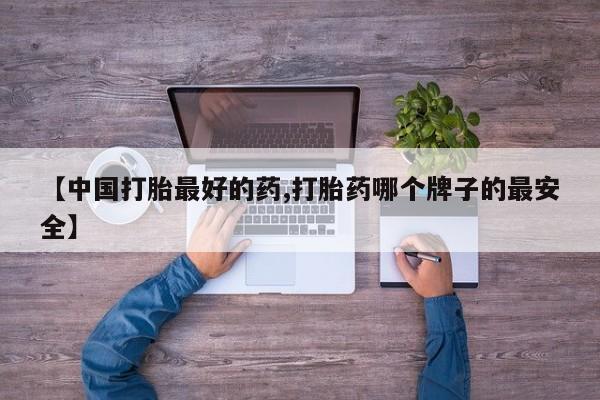 药流药在线购买【中国打胎最好的药,打胎药哪个牌子的最安全】
