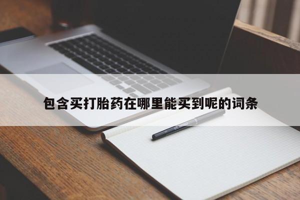 药流药在线购买包含买打胎药在哪里能买到呢的词条