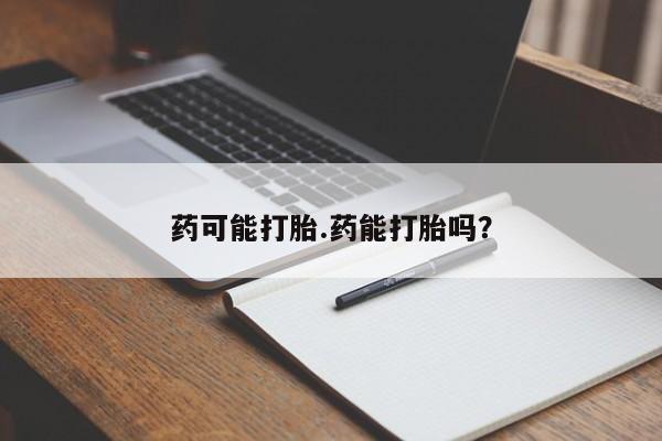 药流药在线购买药可能打胎.药能打胎吗？