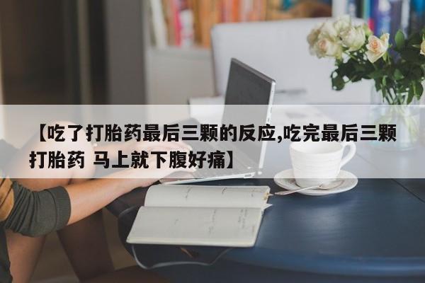 药流药在线购买【吃了打胎药最后三颗的反应,吃完最后三颗打胎药 马上就下腹好痛】