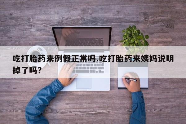 药流药在线购买吃打胎药来例假正常吗.吃打胎药来姨妈说明掉了吗？