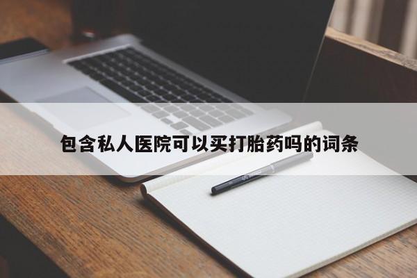 药流药在线购买包含私人医院可以买打胎药吗的词条
