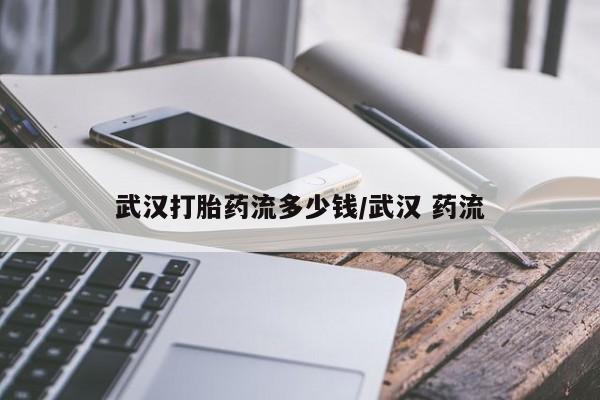 药流药在线购买武汉打胎药流多少钱/武汉 药流