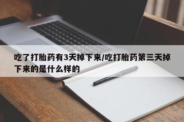 药流药在线购买吃了打胎药有3天掉下来/吃打胎药第三天掉下来的是什么样的