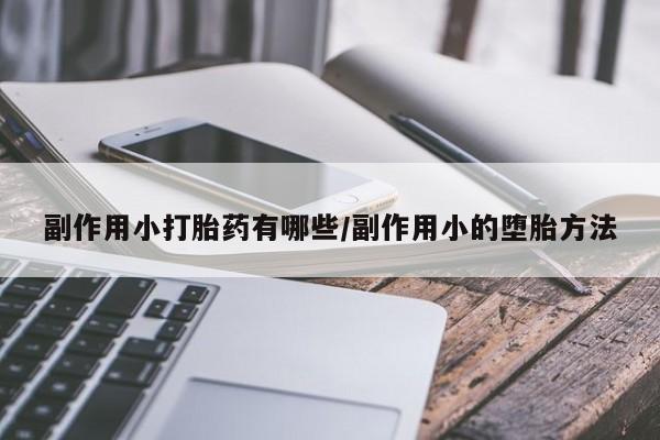 药流药在线购买副作用小打胎药有哪些/副作用小的堕胎方法